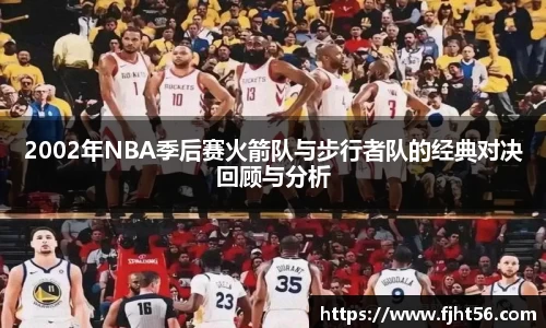 2002年NBA季后赛火箭队与步行者队的经典对决回顾与分析