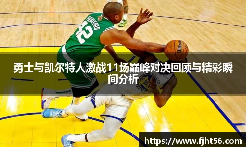 勇士与凯尔特人激战11场巅峰对决回顾与精彩瞬间分析