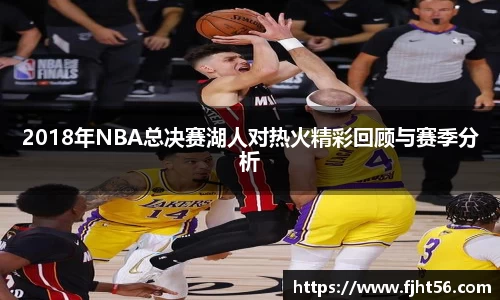 2018年NBA总决赛湖人对热火精彩回顾与赛季分析