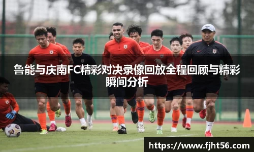 鲁能与庆南FC精彩对决录像回放全程回顾与精彩瞬间分析