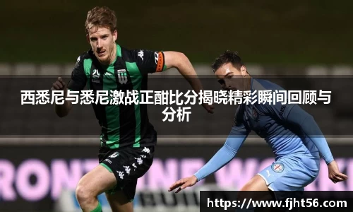 西悉尼与悉尼激战正酣比分揭晓精彩瞬间回顾与分析