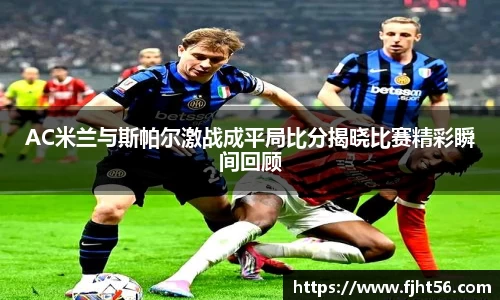 AC米兰与斯帕尔激战成平局比分揭晓比赛精彩瞬间回顾