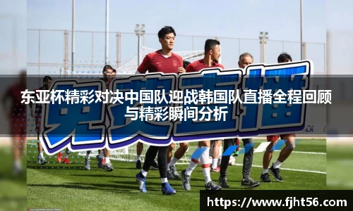 东亚杯精彩对决中国队迎战韩国队直播全程回顾与精彩瞬间分析