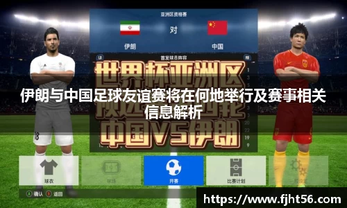 伊朗与中国足球友谊赛将在何地举行及赛事相关信息解析