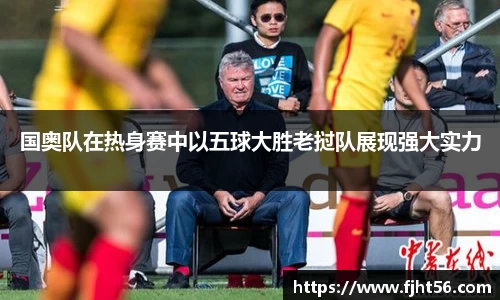 国奥队在热身赛中以五球大胜老挝队展现强大实力