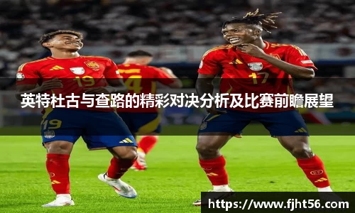 英特杜古与查路的精彩对决分析及比赛前瞻展望
