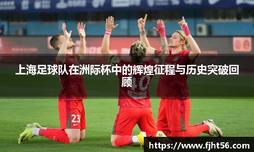 上海足球队在洲际杯中的辉煌征程与历史突破回顾